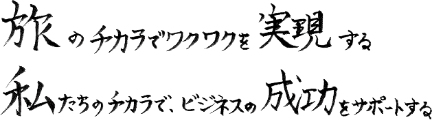 旅のチカラでワクワクを実現する私たちのチカラで、ビジネスの成功をサポートする